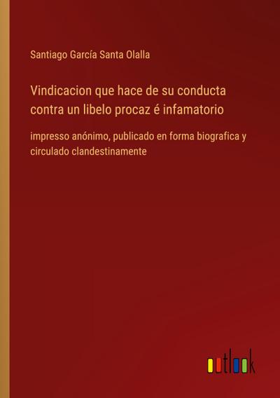 Vindicacion que hace de su conducta contra un libelo procaz é infamatorio