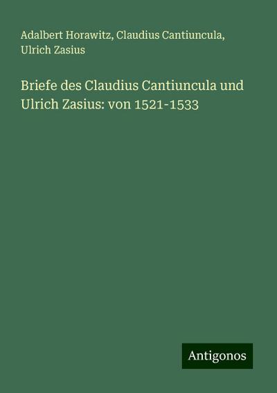 Horawitz, A: Briefe des Claudius Cantiuncula und Ulrich Zasi