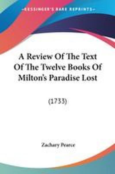 A Review Of The Text Of The Twelve Books Of Milton’s Paradise Lost