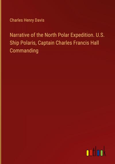 Narrative of the North Polar Expedition. U.S. Ship Polaris, Captain Charles Francis Hall Commanding