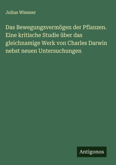 Das Bewegungsvermögen der Pflanzen. Eine kritische Studie über das gleichnamige Werk von Charles Darwin nebst neuen Untersuchungen