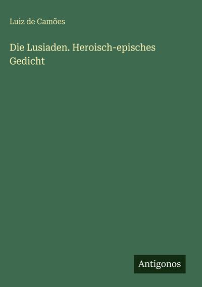 Die Lusiaden. Heroisch-episches Gedicht