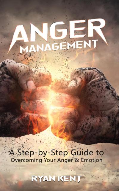 Anger Management: A Step-by-Step Guide to Overcoming Your Anger & Emotion