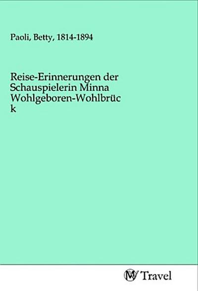 Reise-Erinnerungen der Schauspielerin Minna Wohlgeboren-Wohlbrück