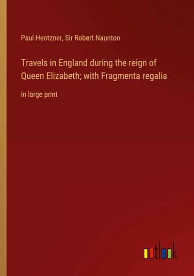 Travels in England during the reign of Queen Elizabeth; with Fragmenta regalia
