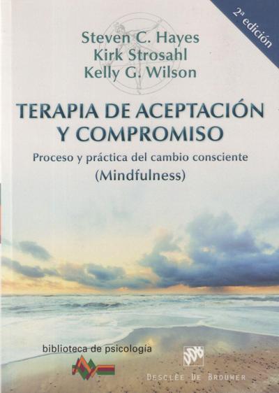 Terapia de aceptación y compromiso : proceso y práctica del cambio consciente (mindfulness)