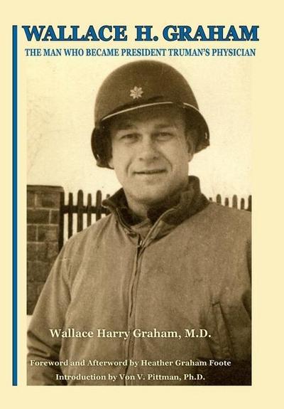 Wallace H. Graham: The Man Who Became President Truman’s Physician