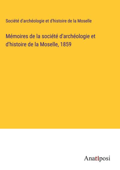 Mémoires de la société d’archéologie et d’histoire de la Moselle, 1859