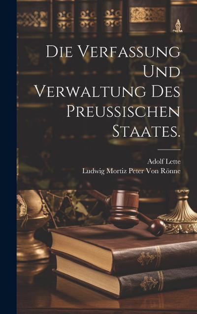 Die Verfassung und Verwaltung des Preußischen Staates.
