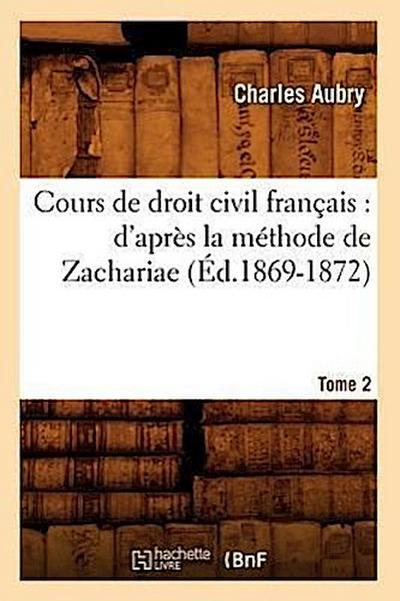 Cours de Droit Civil Français: d’Après La Méthode de Zachariae. Tome 2 (Éd.1869-1872)