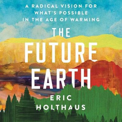 The Future Earth: A Radical Vision for What’s Possible in the Age of Warming