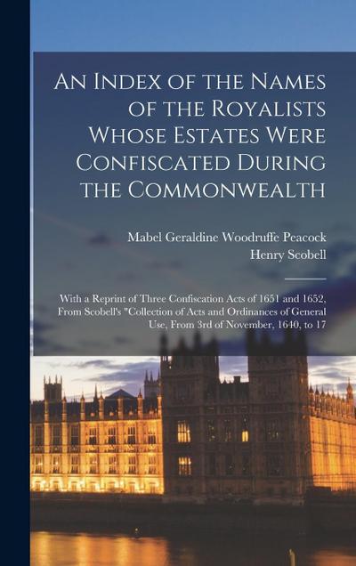 An Index of the Names of the Royalists Whose Estates Were Confiscated During the Commonwealth