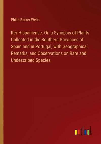 Iter Hispaniense. Or, a Synopsis of Plants Collected in the Southern Provinces of Spain and in Portugal, with Geographical Remarks, and Observations on Rare and Undescribed Species