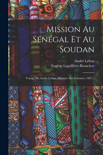 Mission Au Sénégal Et Au Soudan: Voyage De André Lebon, Ministre Des Colonies, 1897...