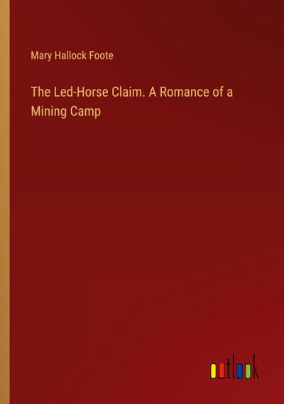 The Led-Horse Claim. A Romance of a Mining Camp