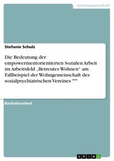 Die Bedeutung der empowermentorientierten Sozialen Arbeit im Arbeitsfeld ’Betreutes Wohnen’ am Fallbeispiel der Wohngemeinschaft des sozialpsychiatrischen Vereines ---