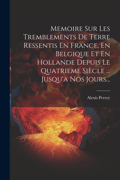 Memoire Sur Les Tremblements De Terre Ressentis En France, En Belgique Et En Hollande Depuis Le Quatrieme Siècle ... Jusqu’a Nos Jours...