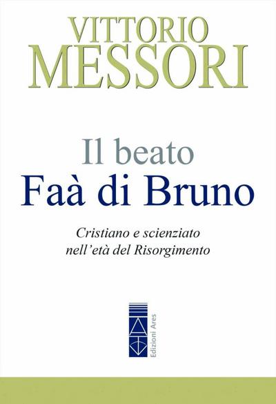 Il beato Faà di Bruno. Cristiano e scienziato nell’età del Risorgimento