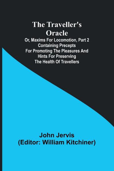 The traveller’s oracle; or, maxims for locomotion, Part 2 Containing precepts for promoting the pleasures and hints for preserving the health of travellers