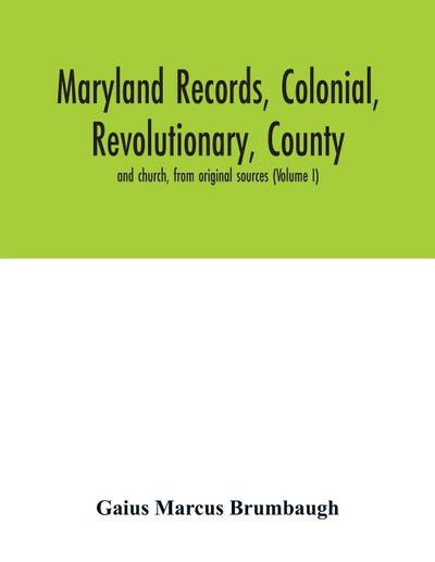 Maryland records, colonial, revolutionary, county and church, from original sources (Volume I)