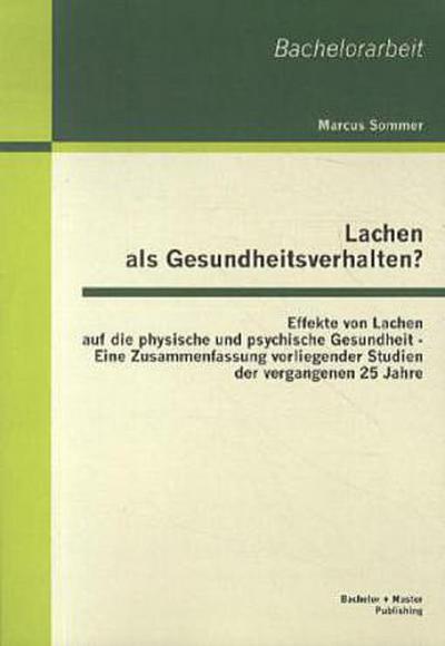 Lachen als Gesundheitsverhalten?: Effekte von Lachen auf die physische und psychische Gesundheit - Eine Zusammenfassung vorliegender Studien der vergangenen 25 Jahre