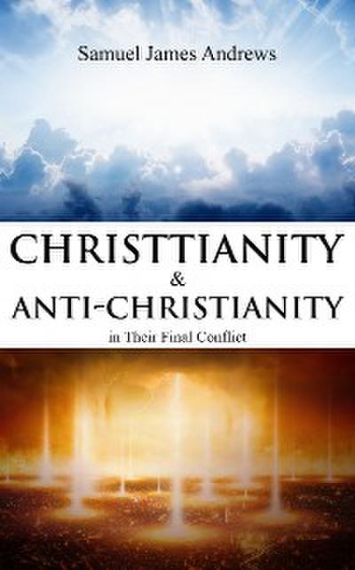 Christianity and Anti Christianity in Their Final Conflict