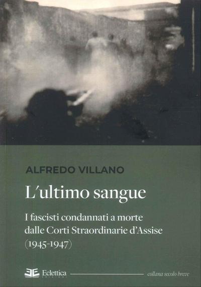 L’ ultimo sangue. I fascisti condannati a morte dalle Corti Straordinarie d’Assise (1945-1947)
