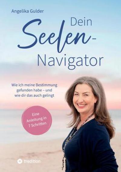 Dein Seelen-Navigator | Wie ich meine Bestimmung gefunden habe - und wie dir das auch gelingt | Bedienungsanleitung für die Seele