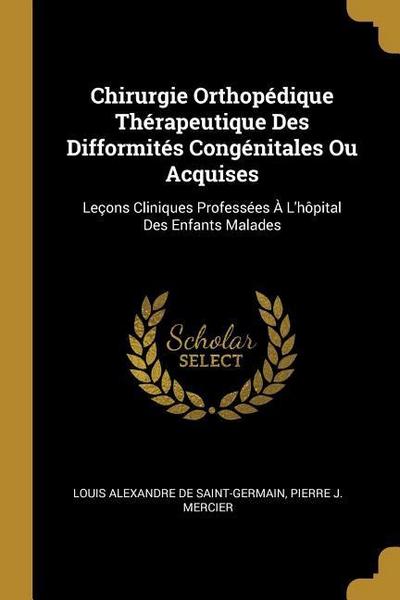Chirurgie Orthopédique Thérapeutique Des Difformités Congénitales Ou Acquises: Leçons Cliniques Professées À L’hôpital Des Enfants Malades