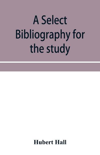A select bibliography for the study, sources, and literature of English mediæval economic history