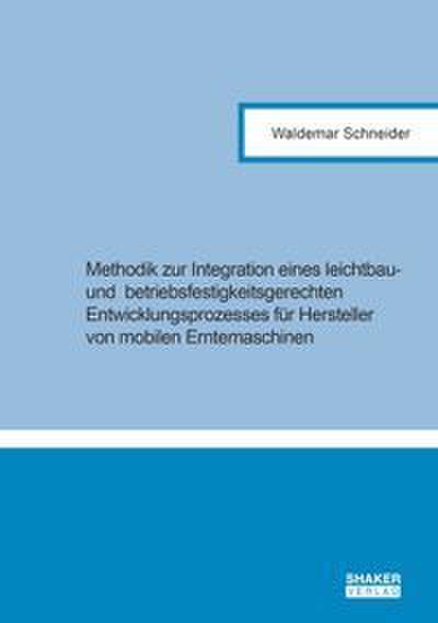 Methodik zur Integration eines leichtbau- und betriebsfestigkeitsgerechten Entwicklungsprozesses für Hersteller von mobilen Erntemaschinen