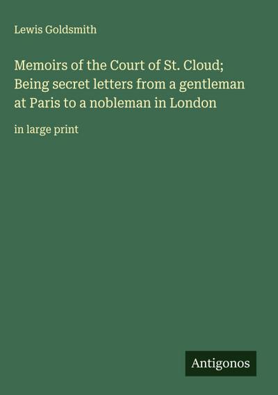Memoirs of the Court of St. Cloud; Being secret letters from a gentleman at Paris to a nobleman in London