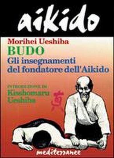 Aikido. Budo. Gli insegnamenti di Kisshomaru Ueshiba fondatore dell’aikido