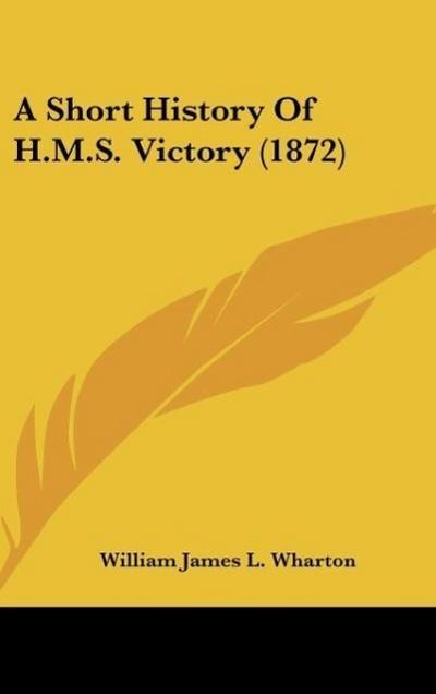 A Short History Of H.M.S. Victory (1872) - William James L. Wharton