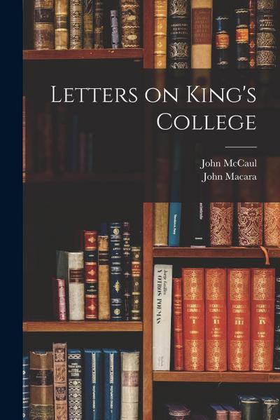 Letters on King’s College [microform]