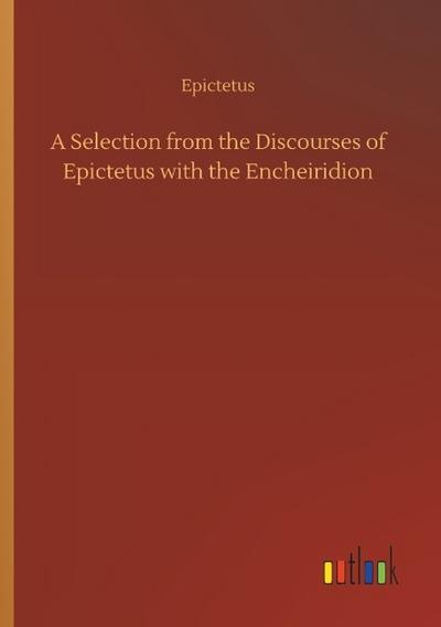 A Selection from the Discourses of Epictetus with the Encheiridion