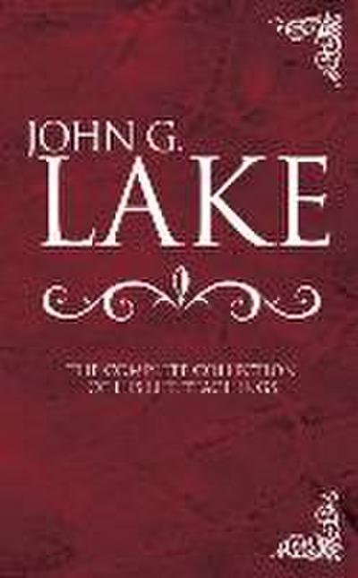 John G. Lake: The Complete Collection of His Life Teachings