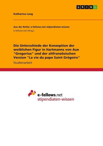 Die Unterschiede der Konzeption der weiblichen Figur in Hartmanns von Aue ’Gregorius’ und der altfranzösischen Version ’La vie du pape Saint Grégoire’