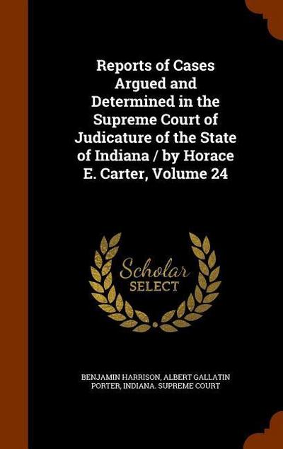 Reports of Cases Argued and Determined in the Supreme Court of Judicature of the State of Indiana / by Horace E. Carter, Volume 24