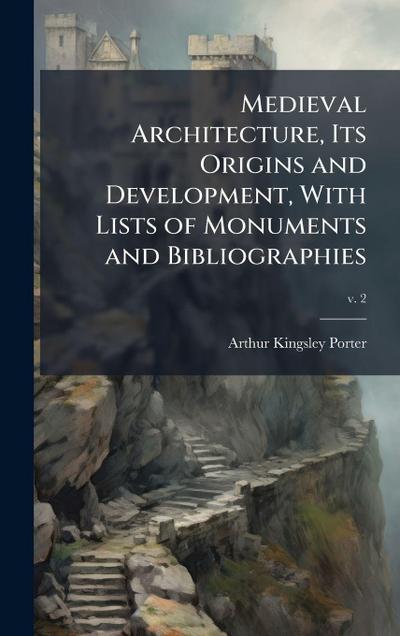 Medieval Architecture, Its Origins and Development, With Lists of Monuments and Bibliographies