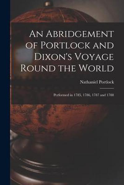 An Abridgement of Portlock and Dixon’s Voyage Round the World [microform]: Performed in 1785, 1786, 1787 and 1788