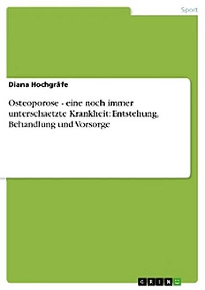 Osteoporose - eine noch immer unterschaetzte Krankheit: Entstehung, Behandlung und Vorsorge