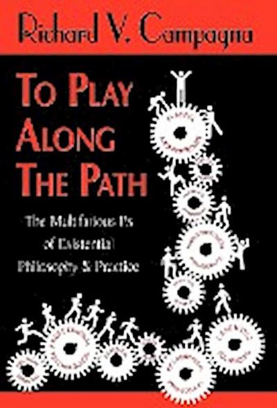 TO PLAY ALONG THE PATHThe Multifarious Ps of Existential Philosophy & Practice - Richard V Campagna