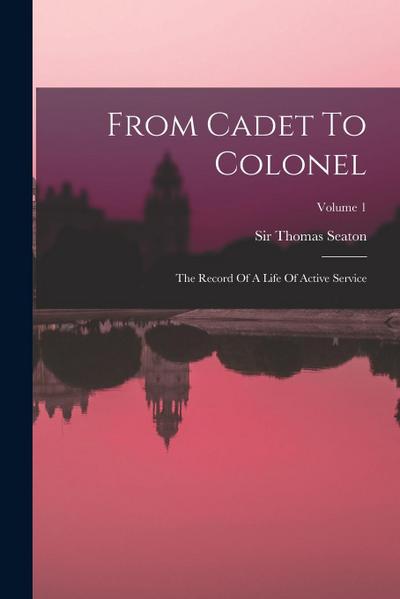 From Cadet To Colonel: The Record Of A Life Of Active Service; Volume 1