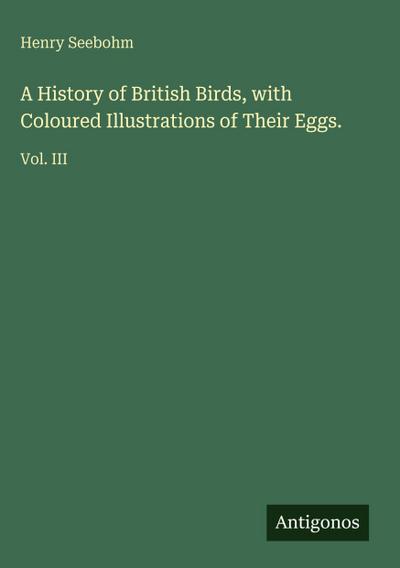 A History of British Birds, with Coloured Illustrations of Their Eggs.