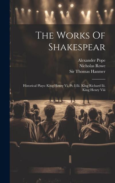 The Works Of Shakespear: Historical Plays: King Henry Vi, Pt. I-iii. King Richard Iii. King Henry Viii