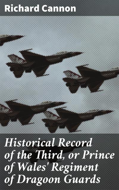 Historical Record of the Third, or Prince of Wales’ Regiment of Dragoon Guards