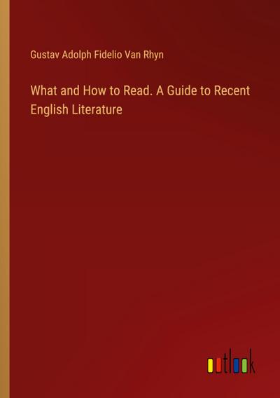 What and How to Read. A Guide to Recent English Literature