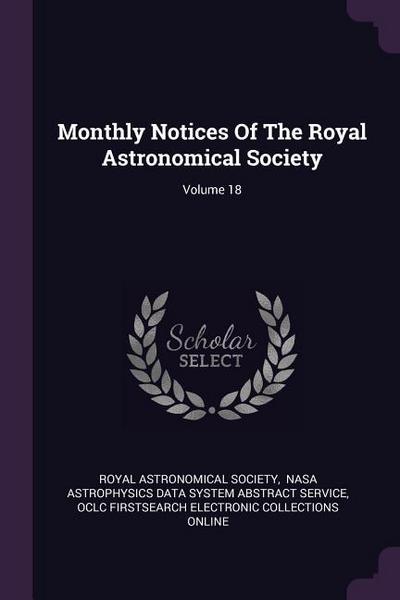 Monthly Notices Of The Royal Astronomical Society; Volume 18