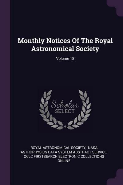 Monthly Notices Of The Royal Astronomical Society; Volume 18